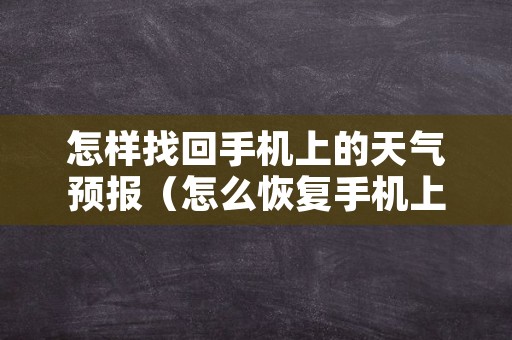 怎样找回手机上的天气预报（怎么恢复手机上自带的天气预报）