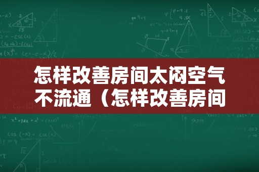 怎样改善房间太闷空气不流通（怎样改善房间太闷空气不流通压抑）