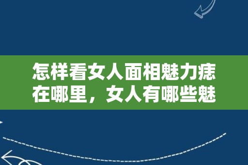 怎样看女人面相魅力痣在哪里，女人有哪些魅力痣？