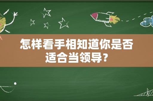 怎样看手相知道你是否适合当领导？