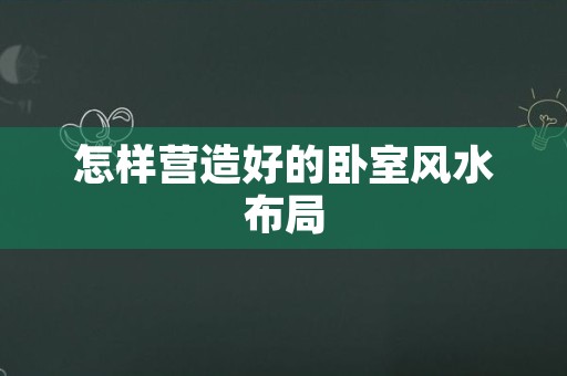 怎样营造好的卧室风水布局