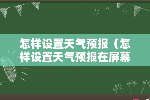 怎样设置天气预报（怎样设置天气预报在屏幕上显示）