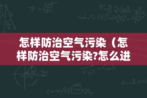 怎样防治空气污染（怎样防治空气污染?怎么进行证明?实验操作正确）