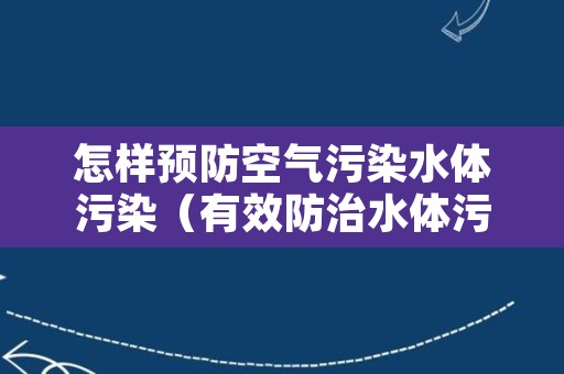 怎样预防空气污染水体污染（有效防治水体污染的方法）