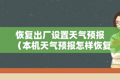 恢复出厂设置天气预报（本机天气预报怎样恢复）