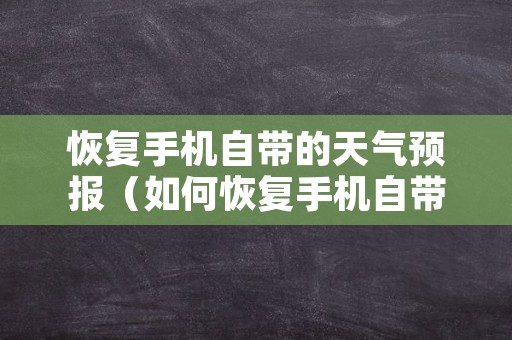 恢复手机自带的天气预报（如何恢复手机自带的天气预报）