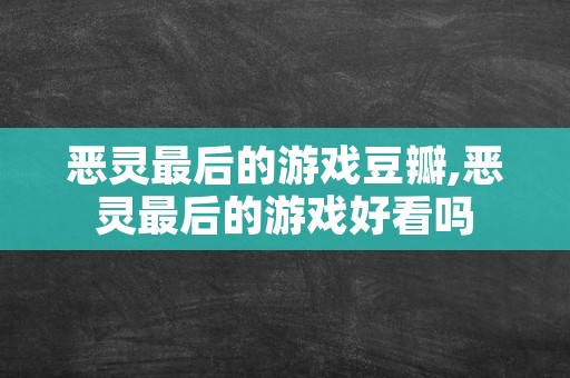 恶灵最后的游戏豆瓣,恶灵最后的游戏好看吗