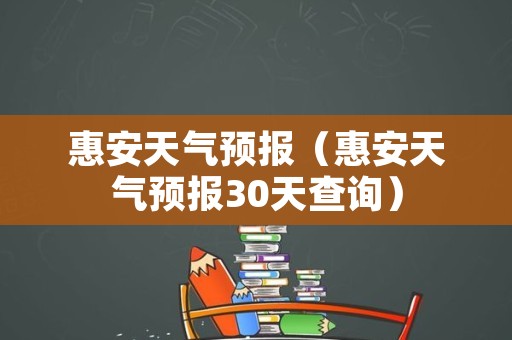 惠安天气预报（惠安天气预报30天查询）