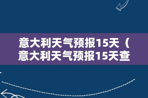 意大利天气预报15天（意大利天气预报15天查询百度地图）