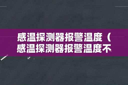 感温探测器报警温度（感温探测器报警温度不变）