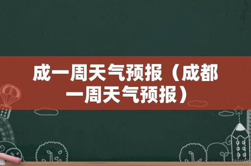 成一周天气预报（成都一周天气预报）