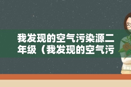 我发现的空气污染源二年级（我发现的空气污染源二年级作文）