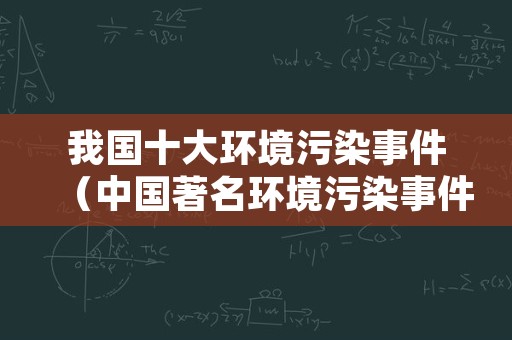 我国十大环境污染事件（中国著名环境污染事件）