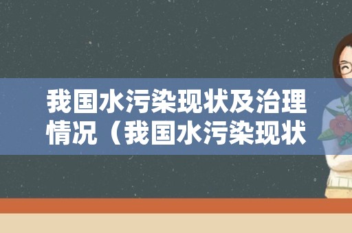 我国水污染现状及治理情况（我国水污染现状及治理情况调查报告）