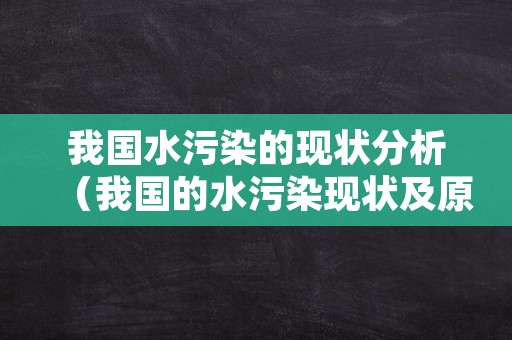 我国水污染的现状分析（我国的水污染现状及原因分析）