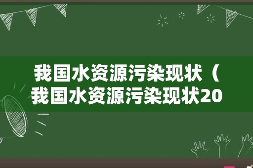 我国水资源污染现状（我国水资源污染现状2022）