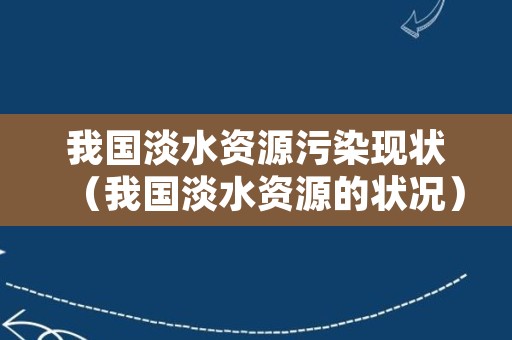 我国淡水资源污染现状（我国淡水资源的状况）