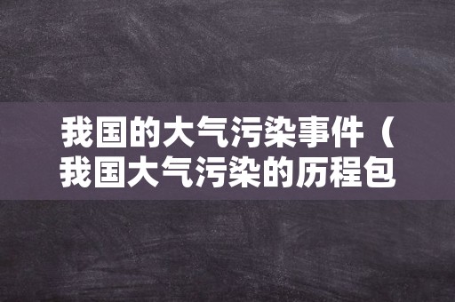 我国的大气污染事件（我国大气污染的历程包括）