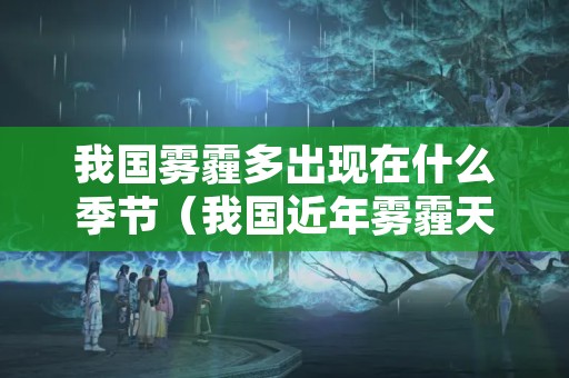 我国雾霾多出现在什么季节（我国近年雾霾天气增多的最主要原因是什么）