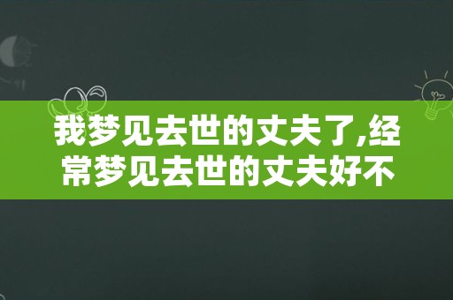 我梦见去世的丈夫了,经常梦见去世的丈夫好不好