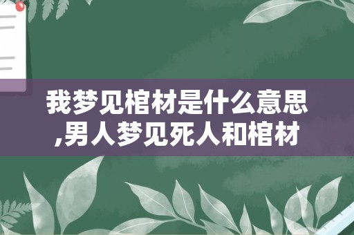 我梦见棺材是什么意思,男人梦见死人和棺材