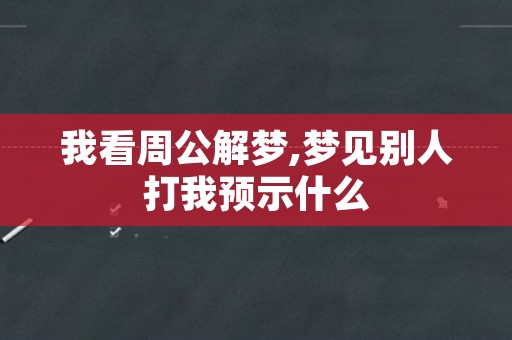 我看周公解梦,梦见别人打我预示什么