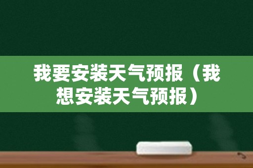 我要安装天气预报（我想安装天气预报）