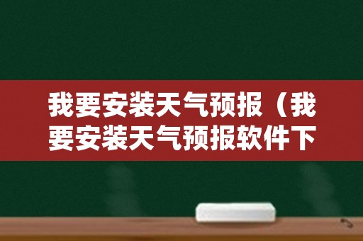 我要安装天气预报（我要安装天气预报软件下载）