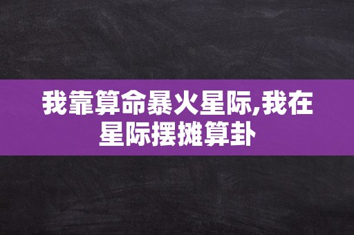 我靠算命暴火星际,我在星际摆摊算卦