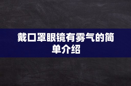 戴口罩眼镜有雾气的简单介绍