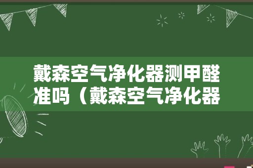 戴森空气净化器测甲醛准吗（戴森空气净化器测甲醛准吗知乎）