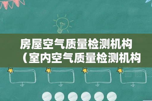 房屋空气质量检测机构（室内空气质量检测机构名录）