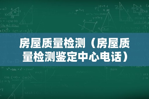 房屋质量检测（房屋质量检测鉴定中心电话）