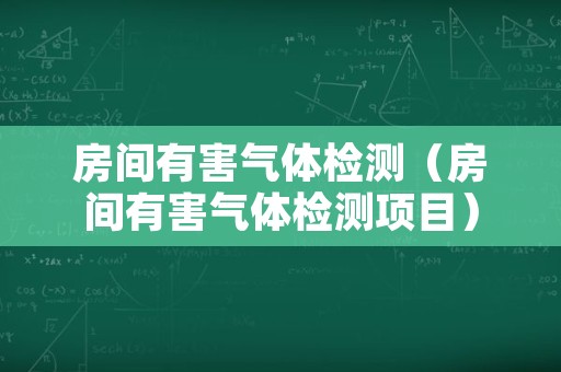 房间有害气体检测（房间有害气体检测项目）