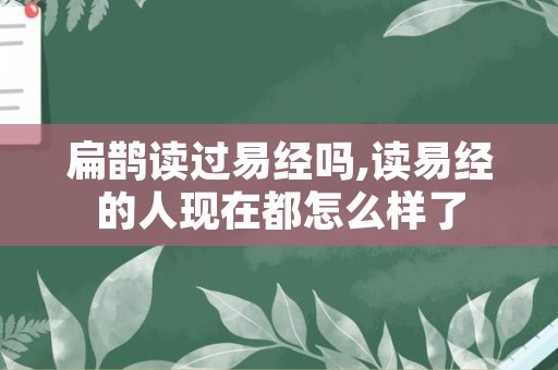 扁鹊读过易经吗,读易经的人现在都怎么样了