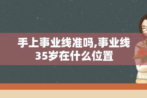 手上事业线准吗,事业线35岁在什么位置