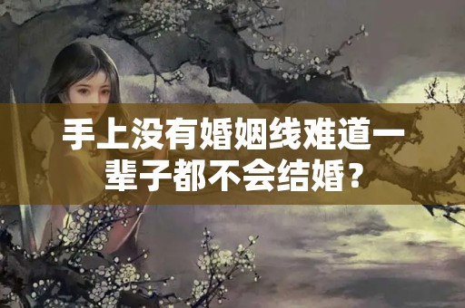 手上没有婚姻线难道一辈子都不会结婚？