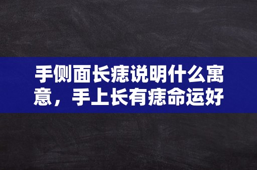 手侧面长痣说明什么寓意，手上长有痣命运好不好？