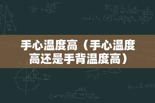 手心温度高（手心温度高还是手背温度高）