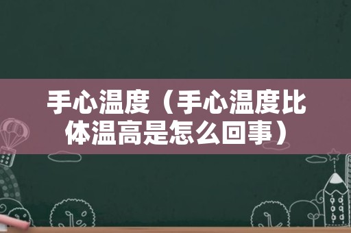 手心温度（手心温度比体温高是怎么回事）