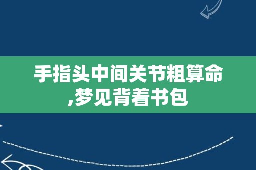 手指头中间关节粗算命,梦见背着书包