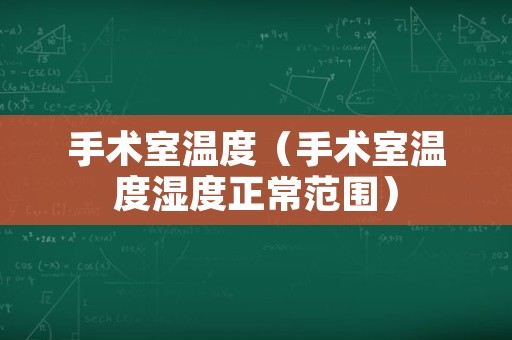 手术室温度（手术室温度湿度正常范围）