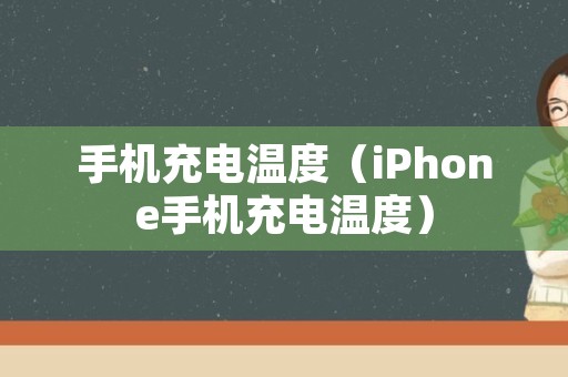 手机充电温度（iPhone手机充电温度）