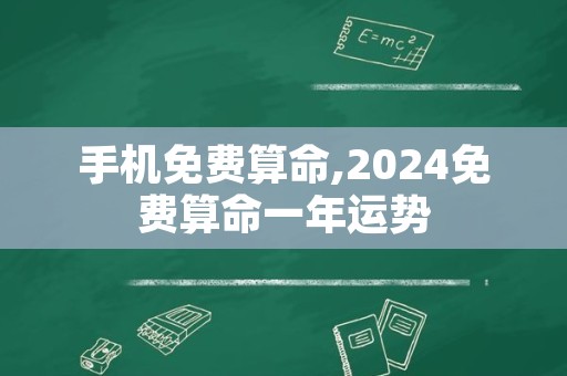 手机免费算命,2024免费算命一年运势