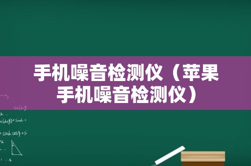 手机噪音检测仪（苹果手机噪音检测仪）