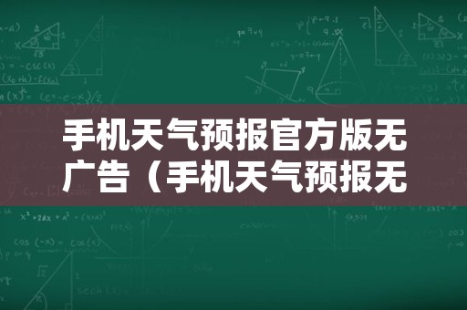 手机天气预报官方版无广告（手机天气预报无广告版哪个最好）