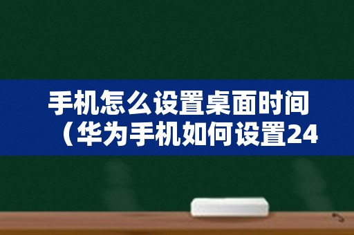 手机怎么设置桌面时间（华为手机如何设置24小时制时间）