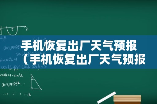 手机恢复出厂天气预报（手机恢复出厂天气预报会更新吗）