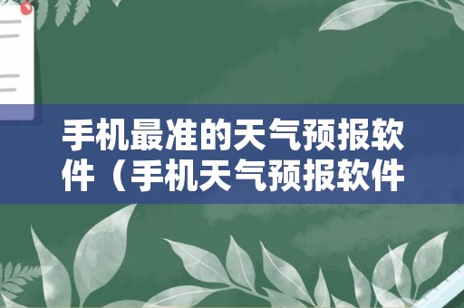 手机最准的天气预报软件（手机天气预报软件哪个软件更精准）