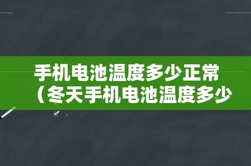 手机电池温度多少正常（冬天手机电池温度多少正常）